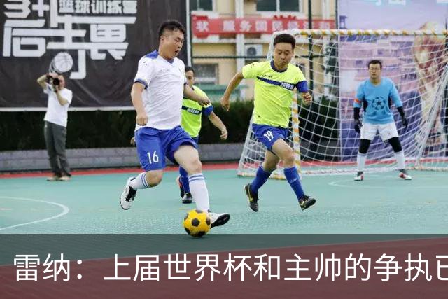 雷纳：上届世界杯和主帅的争执已经过去，当时太年轻但现在更成熟
